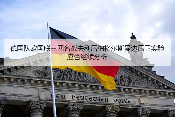 德国队欧国联三四名战失利后纳格尔斯曼边后卫实验应否继续分析