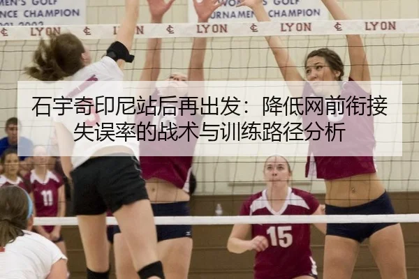 石宇奇印尼站后再出发：降低网前衔接失误率的战术与训练路径分析